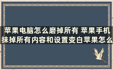 苹果电脑怎么磨掉所有 苹果手机抹掉所有内容和设置变白苹果怎么办